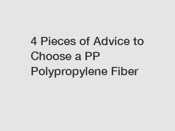 4 Pieces of Advice to Choose a PP Polypropylene Fiber