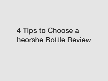 4 Tips to Choose a heorshe Bottle Review