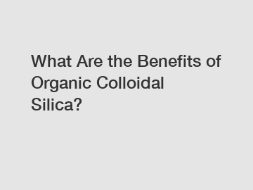 What Are the Benefits of Organic Colloidal Silica?