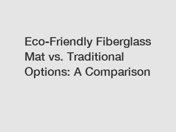 Eco-Friendly Fiberglass Mat vs. Traditional Options: A Comparison