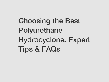 Choosing the Best Polyurethane Hydrocyclone: Expert Tips & FAQs