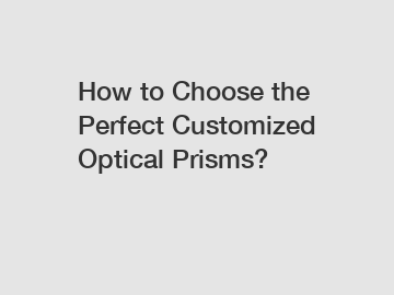 How to Choose the Perfect Customized Optical Prisms?