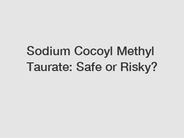 Sodium Cocoyl Methyl Taurate: Safe or Risky?