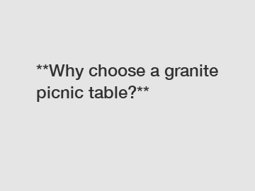 **Why choose a granite picnic table?**