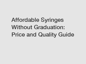 Affordable Syringes Without Graduation: Price and Quality Guide