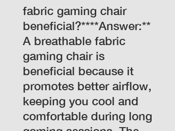 **How is a breathable fabric gaming chair beneficial?****Answer:**A breathable fabric gaming chair is beneficial because it promotes better airflow, keeping you cool and comfortable during long gaming