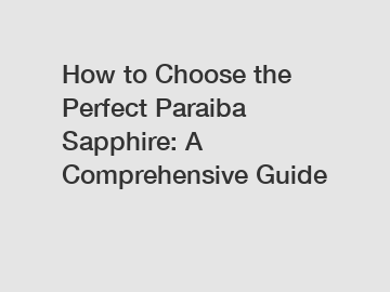 How to Choose the Perfect Paraiba Sapphire: A Comprehensive Guide