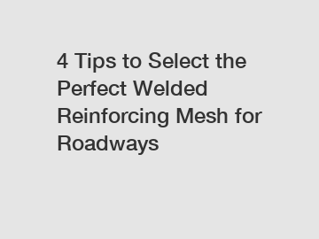 4 Tips to Select the Perfect Welded Reinforcing Mesh for Roadways