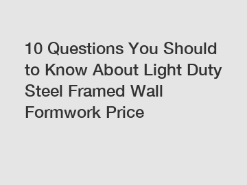 10 Questions You Should to Know About Light Duty Steel Framed Wall Formwork Price