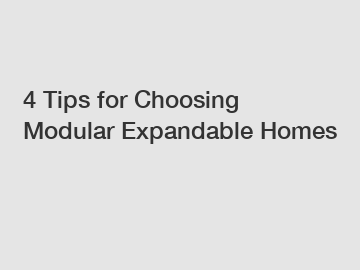 4 Tips for Choosing Modular Expandable Homes