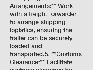 **Shipping Arrangements:** Work with a freight forwarder to arrange shipping logistics, ensuring the trailer can be securely loaded and transported.5. **Customs Clearance:** Facilitate customs clearan