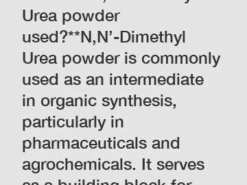 **How is N,N’-Dimethyl Urea powder used?**N,N’-Dimethyl Urea powder is commonly used as an intermediate in organic synthesis, particularly in pharmaceuticals and agrochemicals. It serves as a building