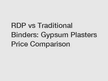 RDP vs Traditional Binders: Gypsum Plasters Price Comparison