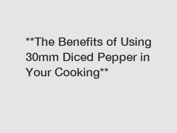 **The Benefits of Using 30mm Diced Pepper in Your Cooking**