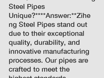 **FAQ: What Makes Ziheng Steel Pipes Unique?****Answer:**Ziheng Steel Pipes stand out due to their exceptional quality, durability, and innovative manufacturing processes. Our pipes are crafted to mee