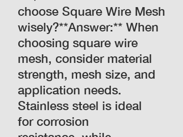 **Question:** How to choose Square Wire Mesh wisely?**Answer:** When choosing square wire mesh, consider material strength, mesh size, and application needs. Stainless steel is ideal for corrosion resistance, while galvanized options offer affordability. 