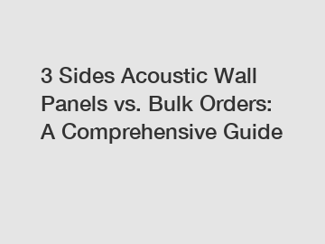 3 Sides Acoustic Wall Panels vs. Bulk Orders: A Comprehensive Guide