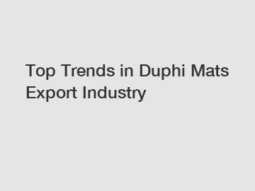 Top Trends in Duphi Mats Export Industry