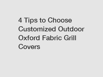4 Tips to Choose Customized Outdoor Oxford Fabric Grill Covers