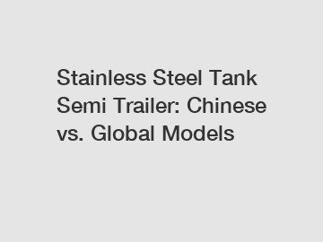 Stainless Steel Tank Semi Trailer: Chinese vs. Global Models