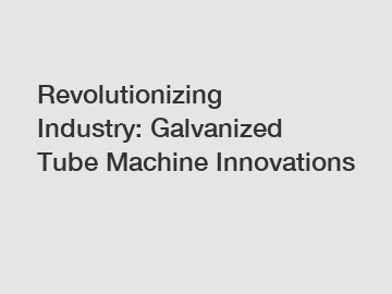 Revolutionizing Industry: Galvanized Tube Machine Innovations