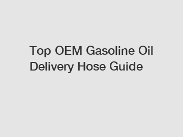 Top OEM Gasoline Oil Delivery Hose Guide