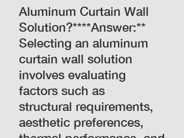 **How to Choose an Aluminum Curtain Wall Solution?****Answer:** Selecting an aluminum curtain wall solution involves evaluating factors such as structural requirements, aesthetic preferences, thermal 