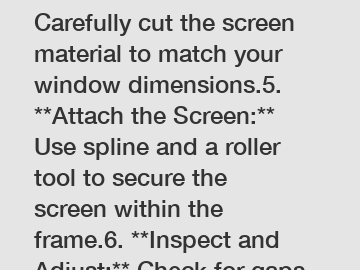 **Cut the Screen:** Carefully cut the screen material to match your window dimensions.5. **Attach the Screen:** Use spline and a roller tool to secure the screen within the frame.6. **Inspect and Adju