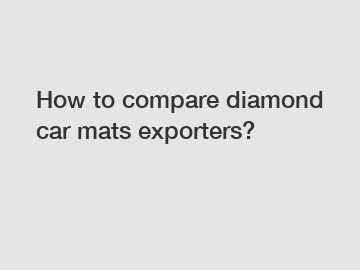 How to compare diamond car mats exporters?