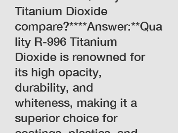 **How does Quality R-996 Titanium Dioxide compare?****Answer:**Quality R-996 Titanium Dioxide is renowned for its high opacity, durability, and whiteness, making it a superior choice for coatings, plastics, and paper applications. Its unique properties re
