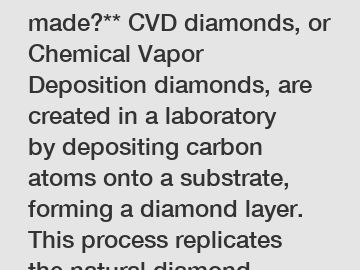 **How are CVD diamonds made?** CVD diamonds, or Chemical Vapor Deposition diamonds, are created in a laboratory by depositing carbon atoms onto a substrate, forming a diamond layer. This process repli