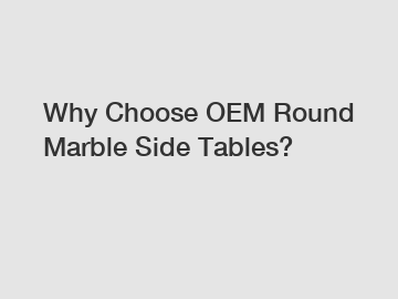 Why Choose OEM Round Marble Side Tables?