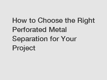 How to Choose the Right Perforated Metal Separation for Your Project