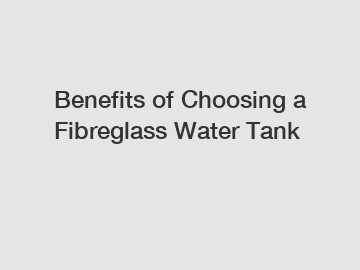 Benefits of Choosing a Fibreglass Water Tank