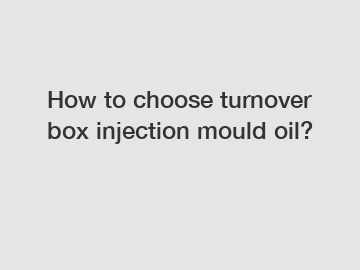 How to choose turnover box injection mould oil?