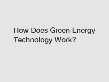 How Does Green Energy Technology Work?