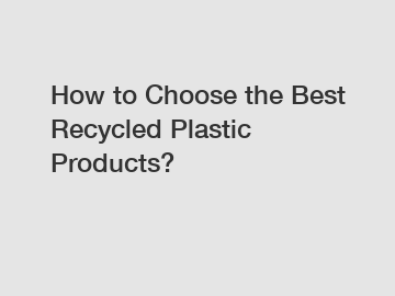 How to Choose the Best Recycled Plastic Products?