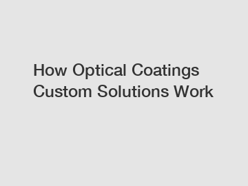 How Optical Coatings Custom Solutions Work