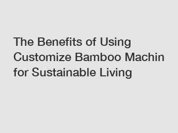 The Benefits of Using Customize Bamboo Machin for Sustainable Living