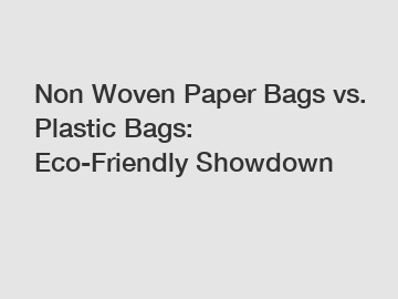 Non Woven Paper Bags vs. Plastic Bags: Eco-Friendly Showdown