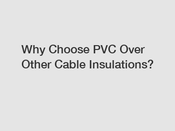 Why Choose PVC Over Other Cable Insulations?