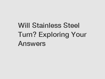 Will Stainless Steel Turn? Exploring Your Answers