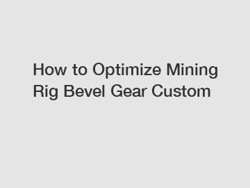 How to Optimize Mining Rig Bevel Gear Custom