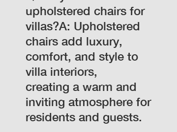 Q: Why choose upholstered chairs for villas?A: Upholstered chairs add luxury, comfort, and style to villa interiors, creating a warm and inviting atmosphere for residents and guests.