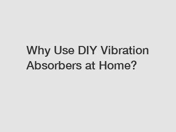 Why Use DIY Vibration Absorbers at Home?