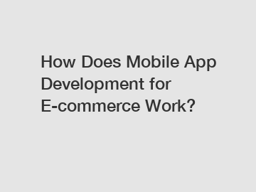 How Does Mobile App Development for E-commerce Work?