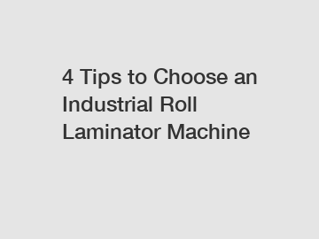 4 Tips to Choose an Industrial Roll Laminator Machine