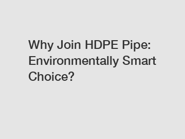 Why Join HDPE Pipe: Environmentally Smart Choice?