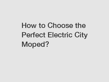 How to Choose the Perfect Electric City Moped?