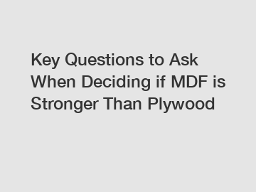 Key Questions to Ask When Deciding if MDF is Stronger Than Plywood